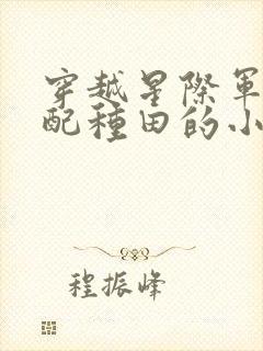 穿越星际军婚女配种田的小说