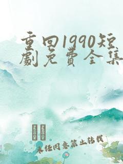 重回1990短剧免费全集免费播放