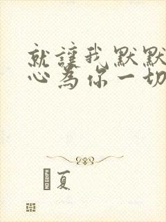 就让我默默的真心为你一切在不言中