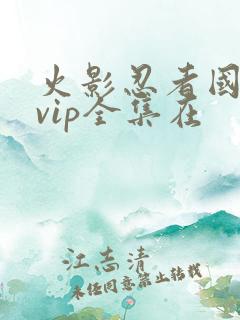 火影忍者国语版vip全集在