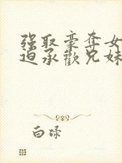 强取豪夺女主被迫承欢兄妹小说推荐