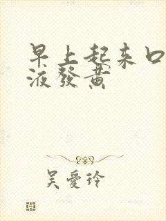 早上起来口干唾液发黄