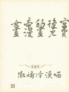 女帝的后宫六漫画漫画免费下拉式