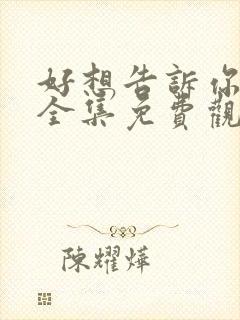 好想告诉你动漫全集免费观看