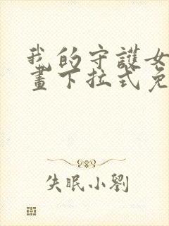 我的守护女友漫画下拉式免费阅读