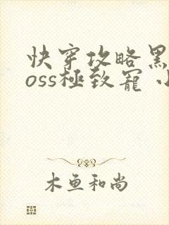 快穿攻略黑化boss极致宠 小说