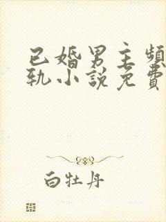 已婚男主频繁出轨小说免费阅读