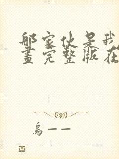 那家伙是我哥漫画完整版在线看观看免费