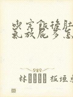 吃完饭后肚子胀气放屁多怎么办