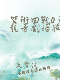 咒术回战0免费观看剧场版