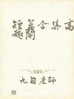 短篇合集高h笔趣阁