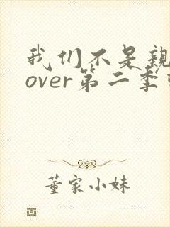 我们不是亲兄妹over第二季动漫