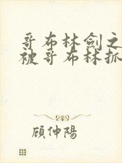 哥布林剑之圣女被哥布林抓走是第几集