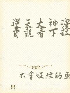 逆天大神漫画免费观看下拉式