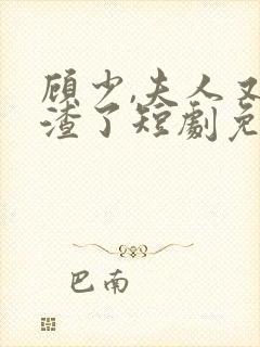 顾少,夫人又虐渣了短剧免费观看