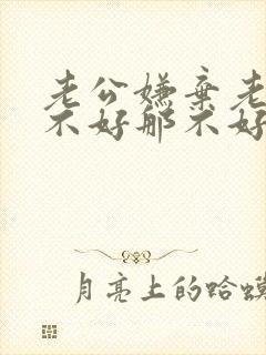 老公嫌弃老婆这不好那不好