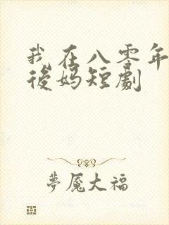 我在八零年代当后妈短剧