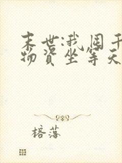 末世:我囤千亿物资坐等天灾全集txt