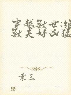 穿越兽世:绝色兽夫好凶猛