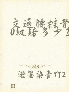 交通腰椎骨折10级赔多少万