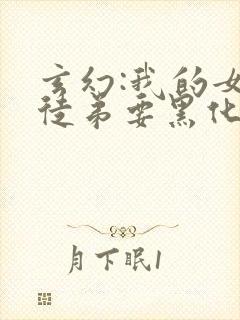 玄幻:我的女帝徒弟要黑化