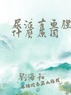 尿液有鱼腥味是什么原因