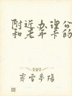 附近办理公交卡和老年卡的地方