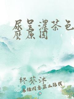 尿呈浓茶色是什么原因