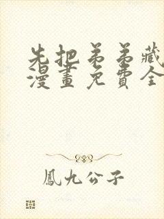 先把弟弟藏起来漫画免费全集下拉式