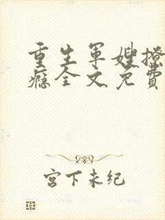 重生军嫂撩夫上瘾全文免费阅读