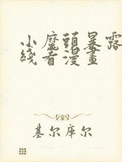 小魔头暴露啦在线看漫画