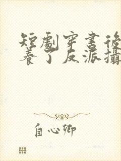 短剧穿书后我娇养了反派摄政王