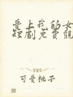 爱上我的女总裁短剧免费观看