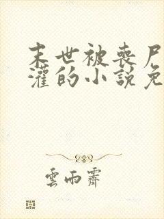 末世被丧尸们浇灌的小说免费阅读