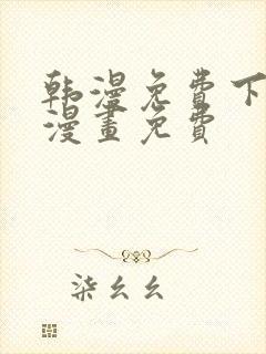 韩漫免费下拉式漫画免费