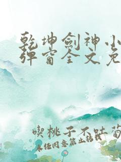 乾坤剑神小说无弹窗全文免费阅读