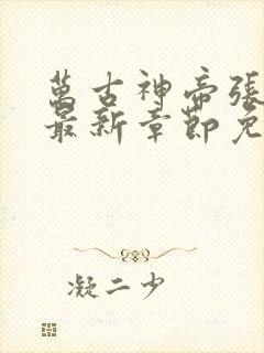 万古神帝张若尘最新章节免费版