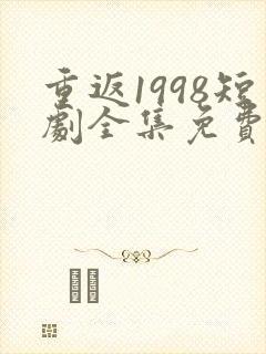 重返1998短剧全集免费观看高清