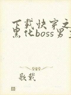 下载快穿之拯救黑化boss男主