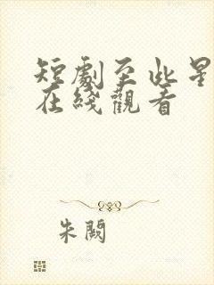 短剧至此星辰远在线观看