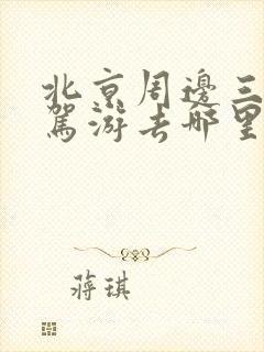 北京周边三天自驾游去哪里玩比较好