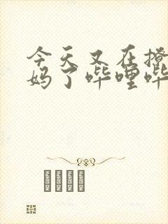 今天又在撩拨后妈了哔哩哔哩小说