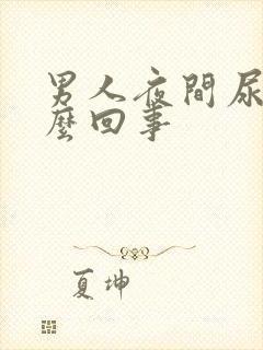 男人夜间尿多怎么回事