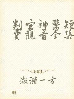 判官神医短剧免费观看全集