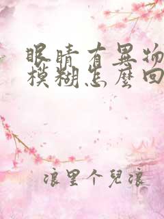 眼睛有异物感还模糊怎么回事