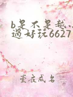 b是不是越小越过好玩6627