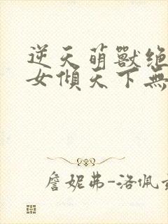 逆天萌兽绝世妖女倾天下无弹窗