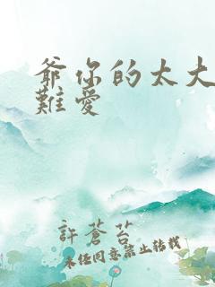 爷你的太大了我难爱