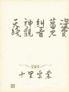 天神纠葛漫画在线观看免费全集下拉