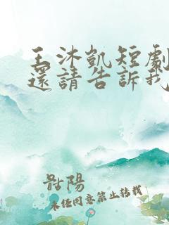 王沐凯短剧心动还请告诉我